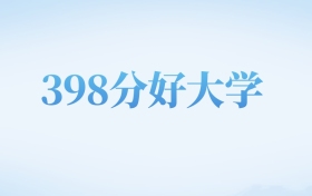 河北高考398分左右的理科大学名单（2022-2024年）