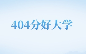 河北高考404分左右的理科大学名单（2022-2024年）