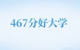 河北高考467分左右的二本大学名单（2022-2024年）