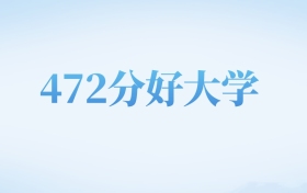 北京高考472分左右的理科大学名单（2022-2024年）