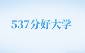 河北高考537分左右的理科大学名单（2022-2024年）