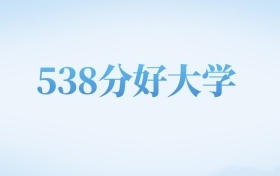 河北高考538分左右的理科大学名单（2022-2024年）