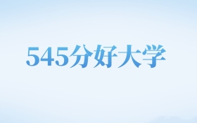 天津高考545分左右的文科大学名单（2022-2024年）