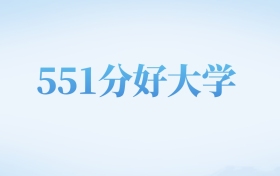 北京高考551分左右的理科大学名单（2022-2024年）