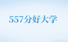 天津高考557分左右的文科大学名单（2022-2024年）