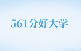 河北高考561分左右的文科大学名单（2022-2024年）