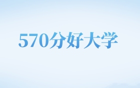 山西高考570分左右的公办本科大学名单（2022-2024年）