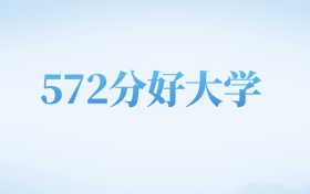 河北高考572分左右的文科大学名单（2022-2024年）