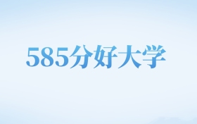 山西高考585分左右的公办本科大学名单（2022-2024年）