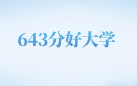 河北高考643分左右的公办本科大学名单（2023-2024年）