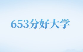 北京高考653分左右的公办本科大学名单（2022-2024年）