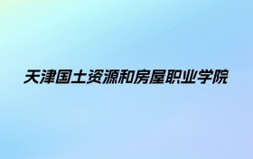 2024年天津国土资源和房屋职业学院学费明细：一年5000-5500元（各专业收费标准）