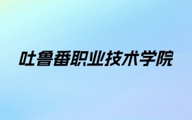 吐鲁番职业技术学院学费明细：一年2900-3900元（2025年参考）