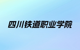 四川铁道职业学院学费明细：一年4800-5200元（2025年参考）