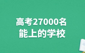 河北高考27000名能上什么学校？附冲稳保大学推荐（2025年参考）