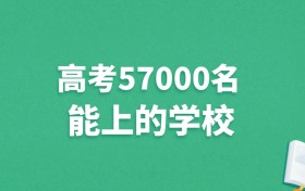 河北高考57000名能上什么学校？附冲稳大学推荐（2025年参考）