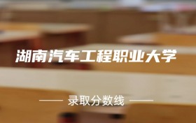 2024年湖南汽车工程职业大学各专业录取分数线：353分-408分