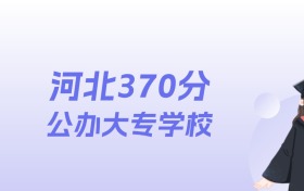 河北370分左右的公办大专学校名单:2026年能上71所