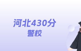 河北430分左右的警校名单：2026年能上5所