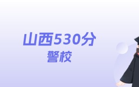 山西530分左右的警校名单：2026年能上5所