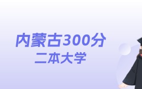 内蒙古300分左右的二本大学名单:2026年能上5所