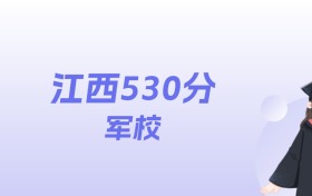 江西530分左右的军校名单：2026年能上1所