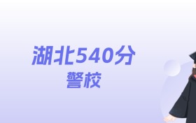 湖北540分左右的警校名单：2026年能上6所