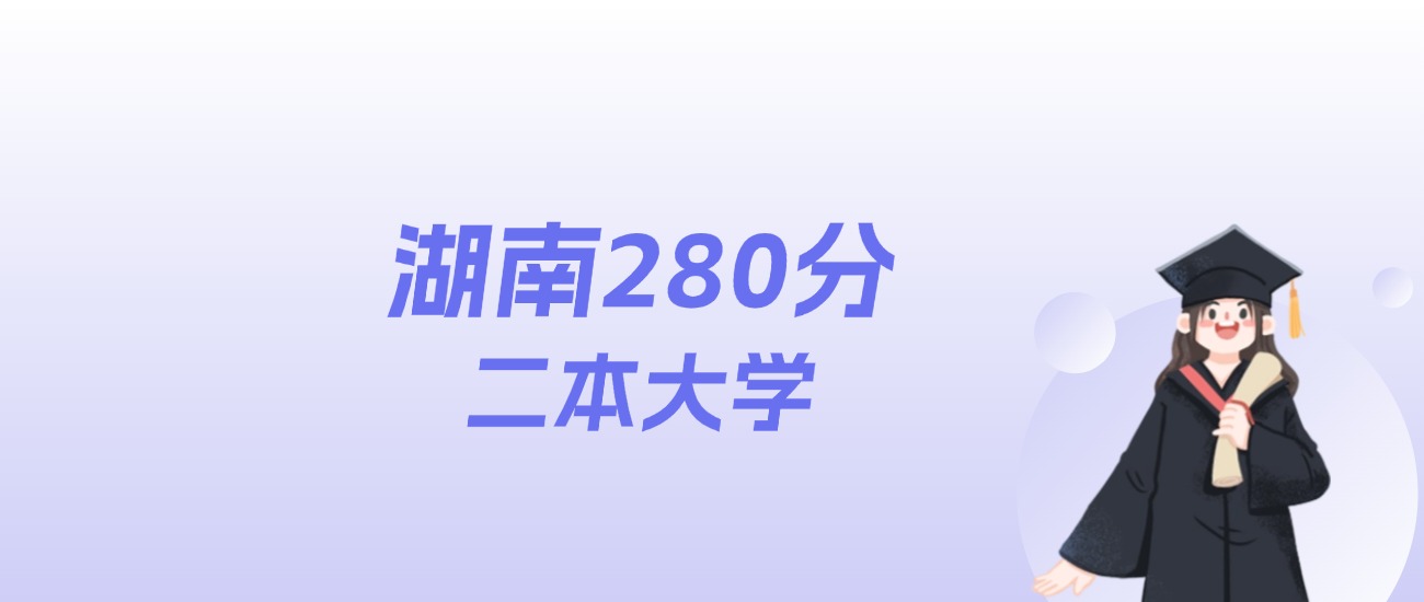 湖南280分左右的二本大学名单:2026年能上3所