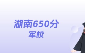 湖南650分左右的军校名单:2026年能上1所