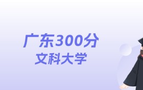 广东300分左右的文科大学名单：2026年能上17所