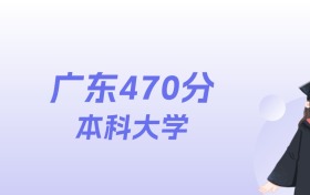 广东470分左右的本科大学名单:2026年能上109所