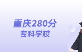 重庆280分左右的专科学校名单:2026年能上29所