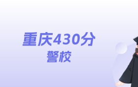 重庆430分左右的警校名单：2026年能上4所