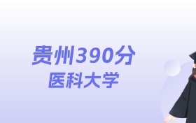 贵州390分左右的医科大学名单:2026年能上16所