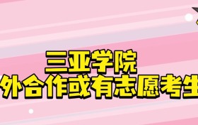 2025年三亚学院(中外合作或有志愿考生)招生计划人数！