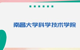南昌大学科学技术学院专业代码、招生录取分数线(2026参考)