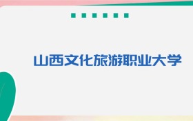 山西文化旅游职业大学专业代码、招生录取分数线（2026参考）