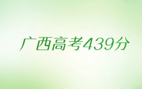 广西高考439分是什么档次水平？附文理科排名及最好大学推荐