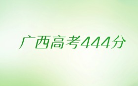 广西高考444分是什么档次水平？附文理科排名及最好大学推荐