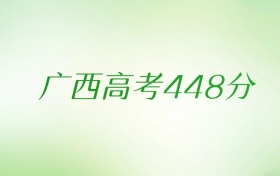 广西高考448分是什么档次水平？附文理科排名及最好大学推荐