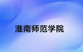 千万别来淮南师范学院？2027年高考值得报考吗