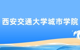 西安交通大学城市学院土木工程专业2025年录取分数线及最低位次汇总