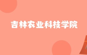 新疆高考多少分能上吉林农业科技学院？附2022-2024年最低录取分数线