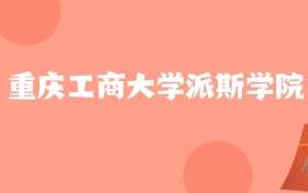 新疆高考多少分能上重庆工商大学派斯学院？附2022-2024年最低录取分数线