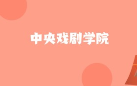 天津高考多少分能上中央戏剧学院？附2022-2024年最低录取分数线