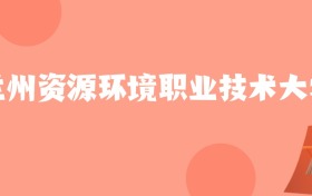 宁夏高考多少分能上兰州资源环境职业技术大学？附2022-2024年最低录取分数线