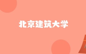 河北高考多少分能上北京建筑大学？附2022-2024年最低录取分数线